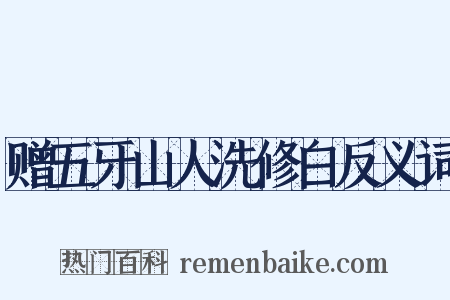 赠五牙山人洗修白反义词是什么意思的图片